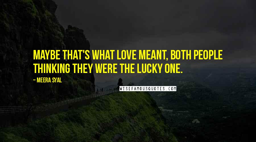 Meera Syal Quotes: Maybe that's what love meant, both people thinking they were the lucky one.
