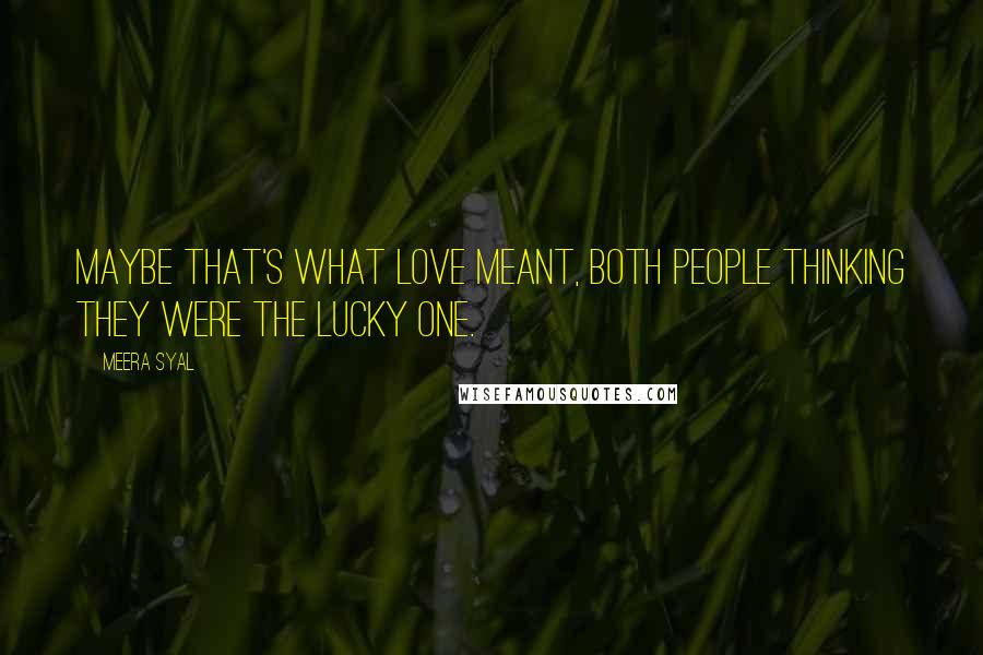 Meera Syal Quotes: Maybe that's what love meant, both people thinking they were the lucky one.