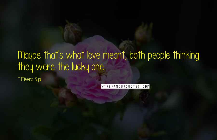 Meera Syal Quotes: Maybe that's what love meant, both people thinking they were the lucky one.