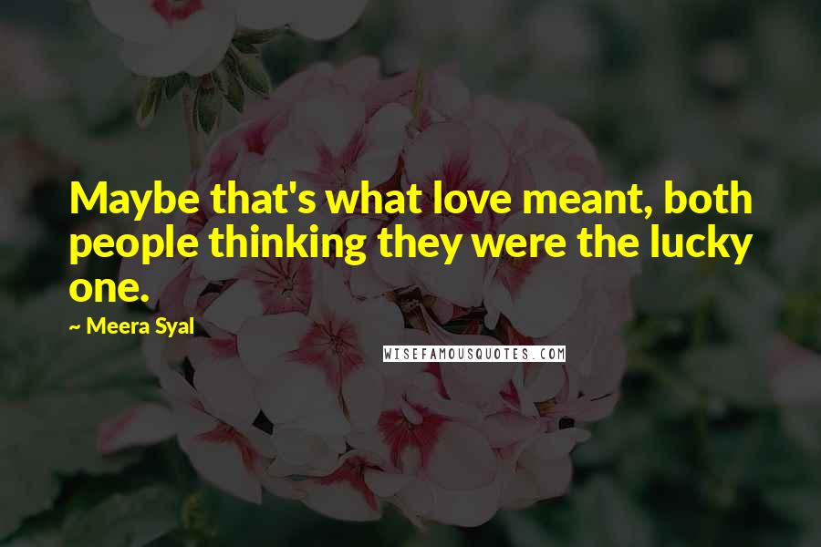 Meera Syal Quotes: Maybe that's what love meant, both people thinking they were the lucky one.