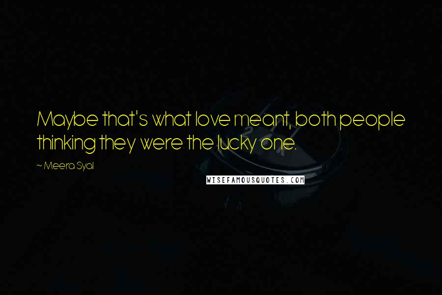 Meera Syal Quotes: Maybe that's what love meant, both people thinking they were the lucky one.