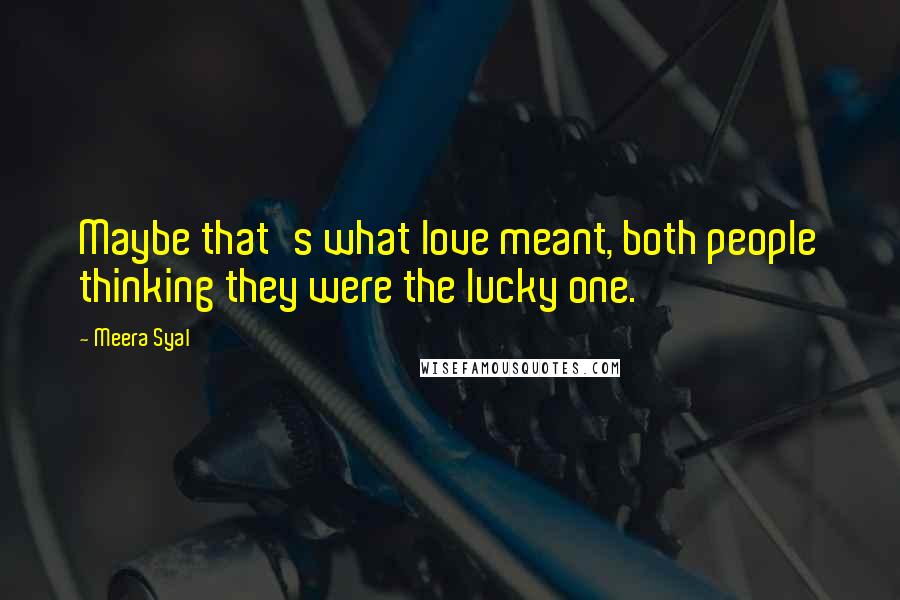 Meera Syal Quotes: Maybe that's what love meant, both people thinking they were the lucky one.