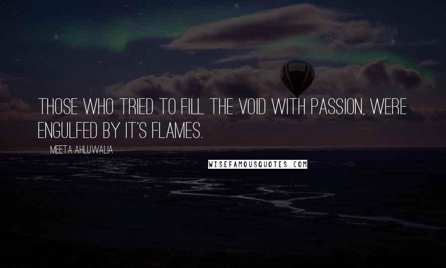 Meeta Ahluwalia Quotes: Those who tried to fill the void with passion, were engulfed by it's flames.