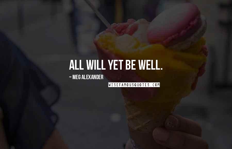 Meg Alexander Quotes: All will yet be well.