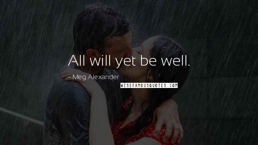 Meg Alexander Quotes: All will yet be well.