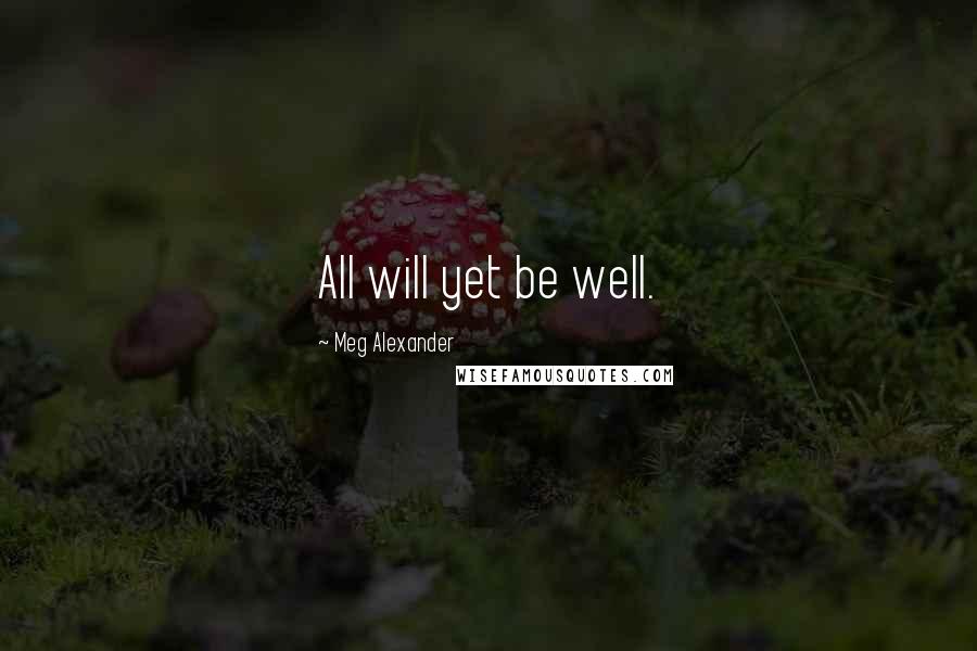 Meg Alexander Quotes: All will yet be well.