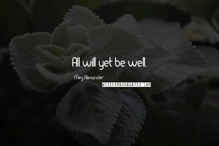 Meg Alexander Quotes: All will yet be well.