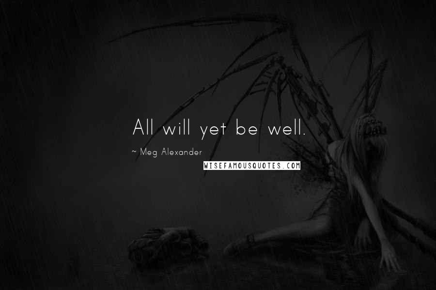 Meg Alexander Quotes: All will yet be well.