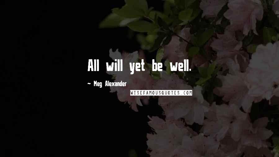 Meg Alexander Quotes: All will yet be well.