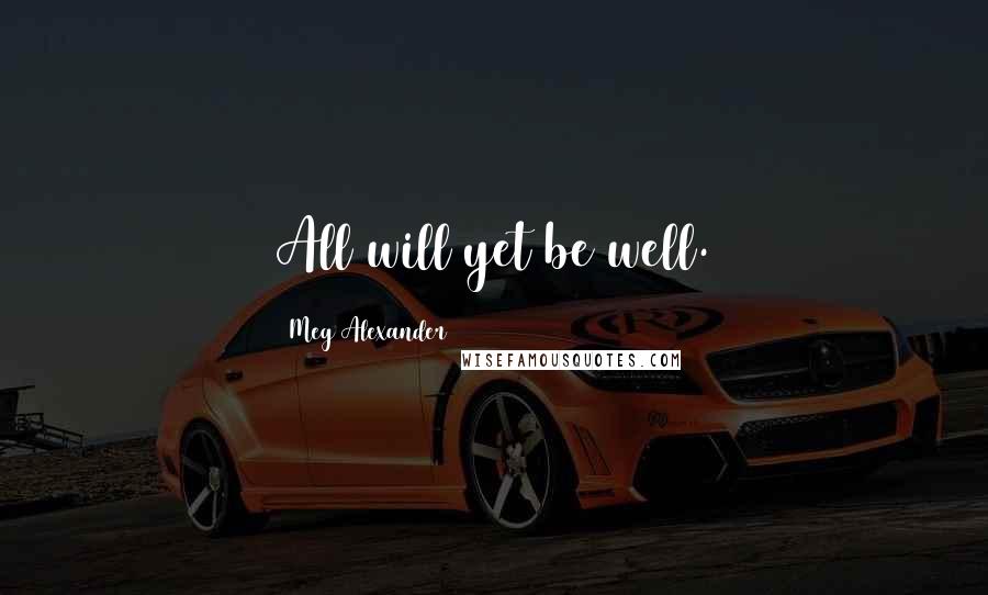 Meg Alexander Quotes: All will yet be well.