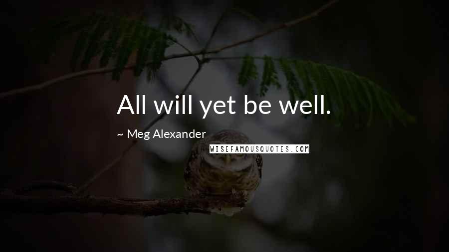 Meg Alexander Quotes: All will yet be well.