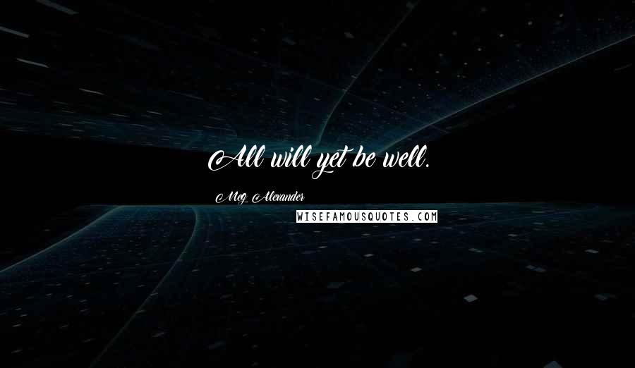 Meg Alexander Quotes: All will yet be well.