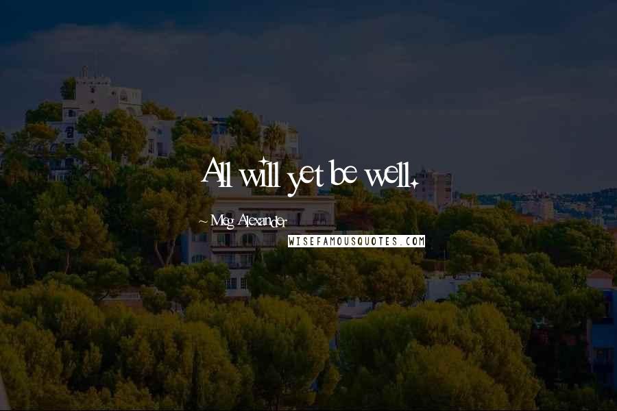 Meg Alexander Quotes: All will yet be well.