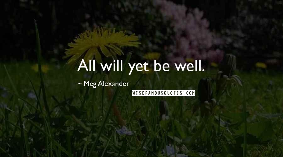 Meg Alexander Quotes: All will yet be well.