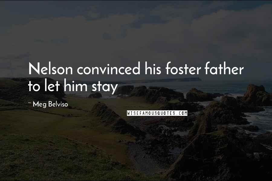 Meg Belviso Quotes: Nelson convinced his foster father to let him stay