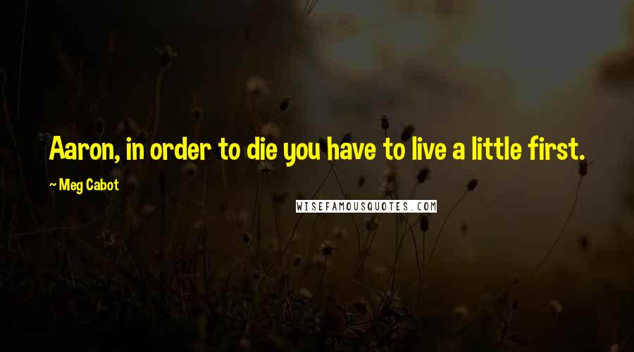 Meg Cabot Quotes: Aaron, in order to die you have to live a little first.