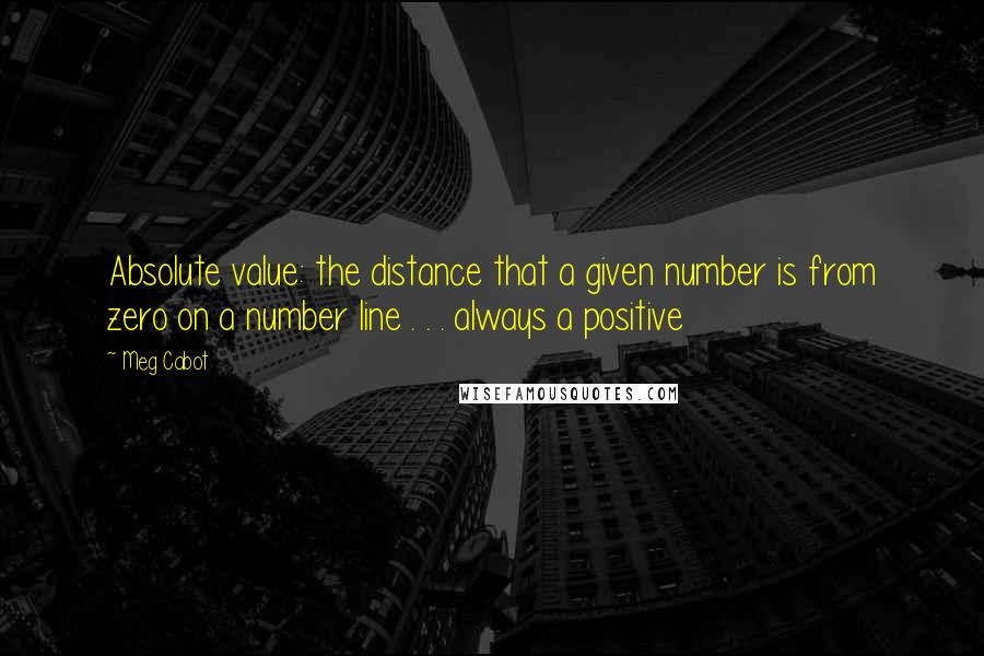 Meg Cabot Quotes: Absolute value: the distance that a given number is from zero on a number line . . . always a positive