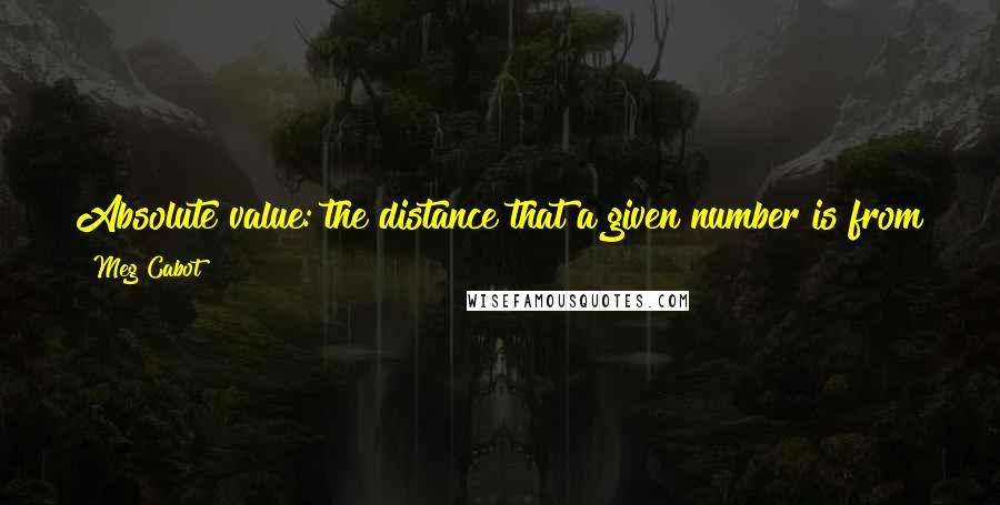 Meg Cabot Quotes: Absolute value: the distance that a given number is from zero on a number line . . . always a positive