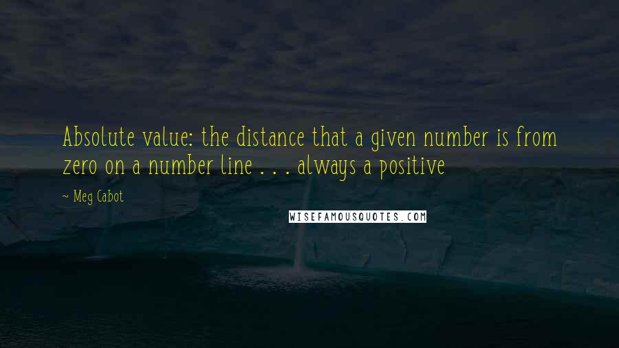 Meg Cabot Quotes: Absolute value: the distance that a given number is from zero on a number line . . . always a positive