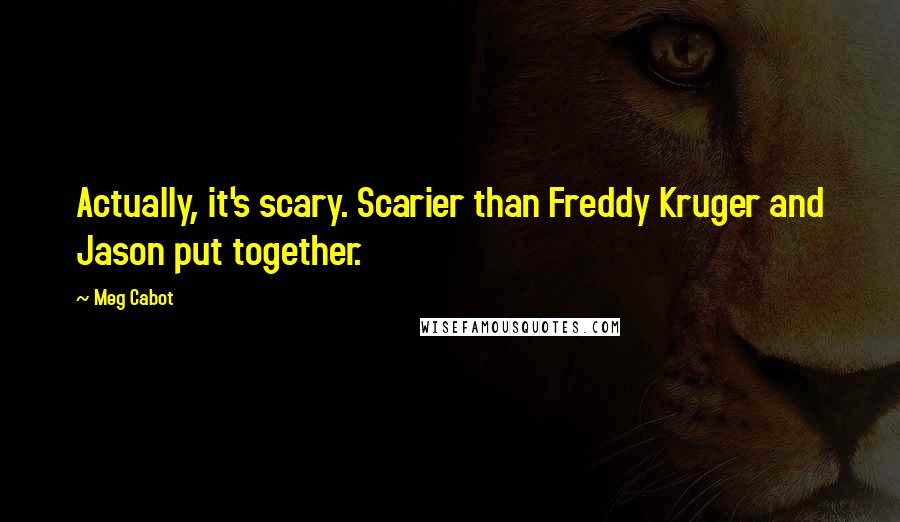 Meg Cabot Quotes: Actually, it's scary. Scarier than Freddy Kruger and Jason put together.