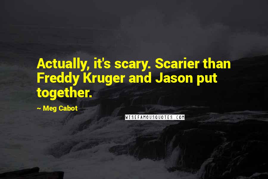 Meg Cabot Quotes: Actually, it's scary. Scarier than Freddy Kruger and Jason put together.