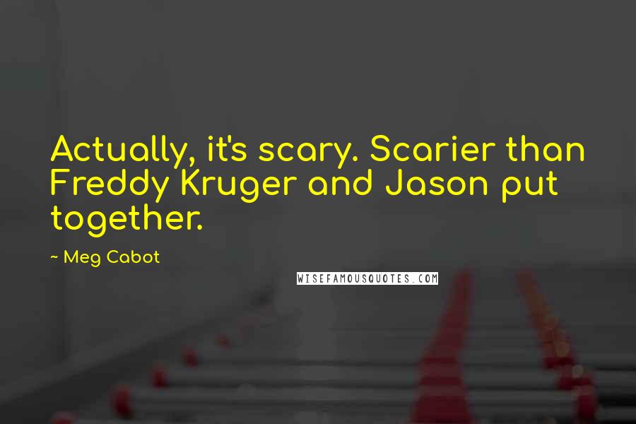 Meg Cabot Quotes: Actually, it's scary. Scarier than Freddy Kruger and Jason put together.