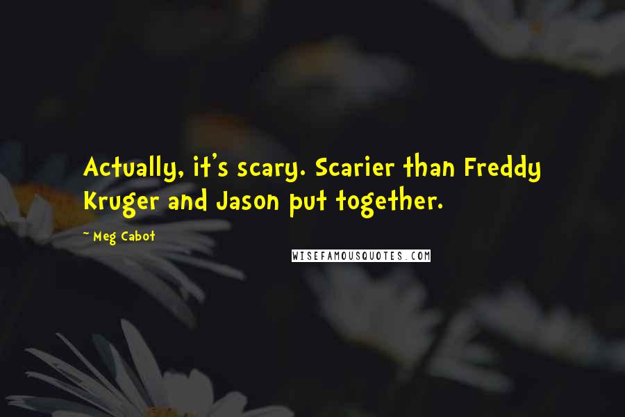 Meg Cabot Quotes: Actually, it's scary. Scarier than Freddy Kruger and Jason put together.