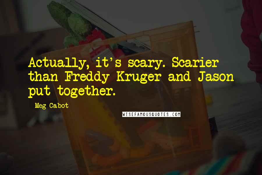 Meg Cabot Quotes: Actually, it's scary. Scarier than Freddy Kruger and Jason put together.