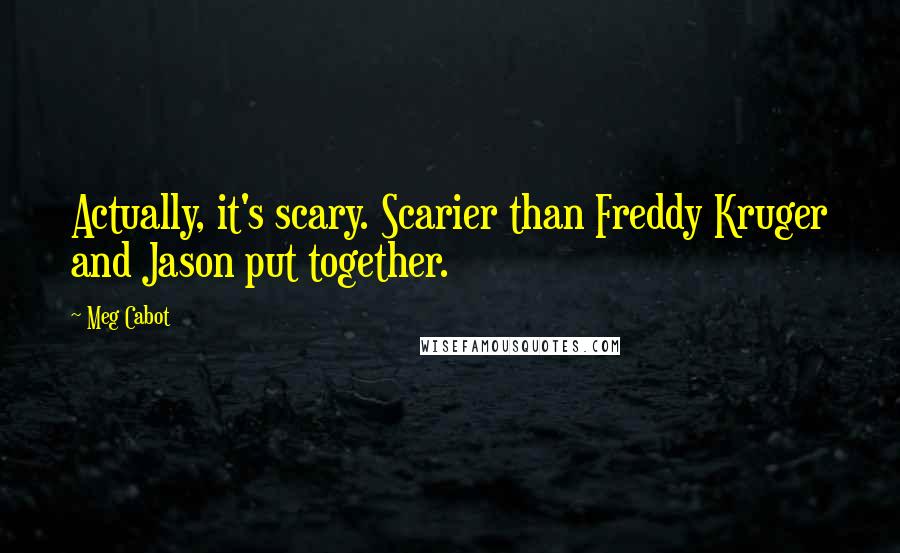 Meg Cabot Quotes: Actually, it's scary. Scarier than Freddy Kruger and Jason put together.