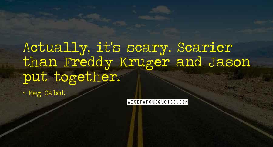 Meg Cabot Quotes: Actually, it's scary. Scarier than Freddy Kruger and Jason put together.