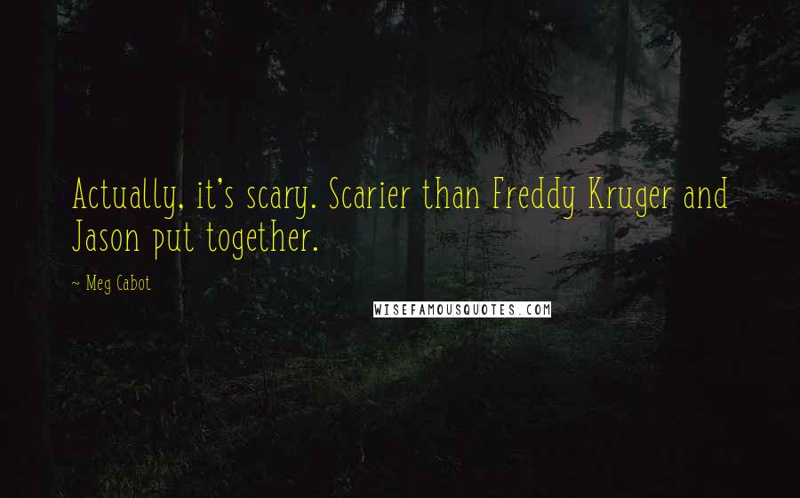 Meg Cabot Quotes: Actually, it's scary. Scarier than Freddy Kruger and Jason put together.