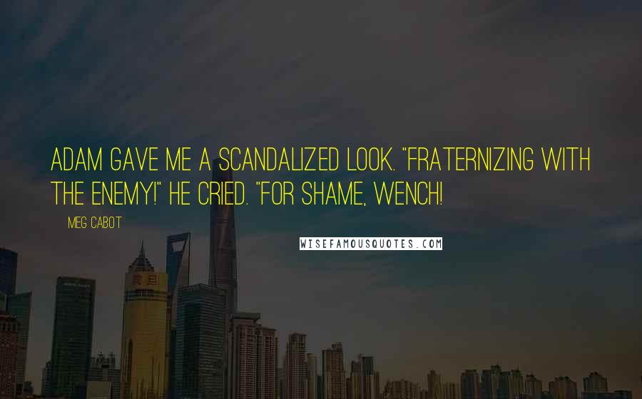 Meg Cabot Quotes: Adam gave me a scandalized look. "Fraternizing with the enemy!" he cried. "For shame, wench!