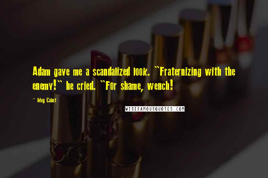 Meg Cabot Quotes: Adam gave me a scandalized look. "Fraternizing with the enemy!" he cried. "For shame, wench!