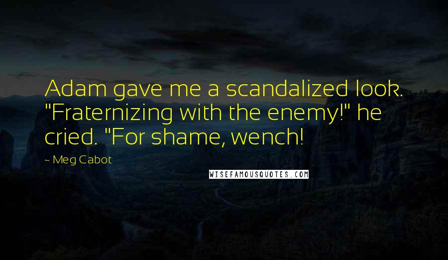 Meg Cabot Quotes: Adam gave me a scandalized look. "Fraternizing with the enemy!" he cried. "For shame, wench!