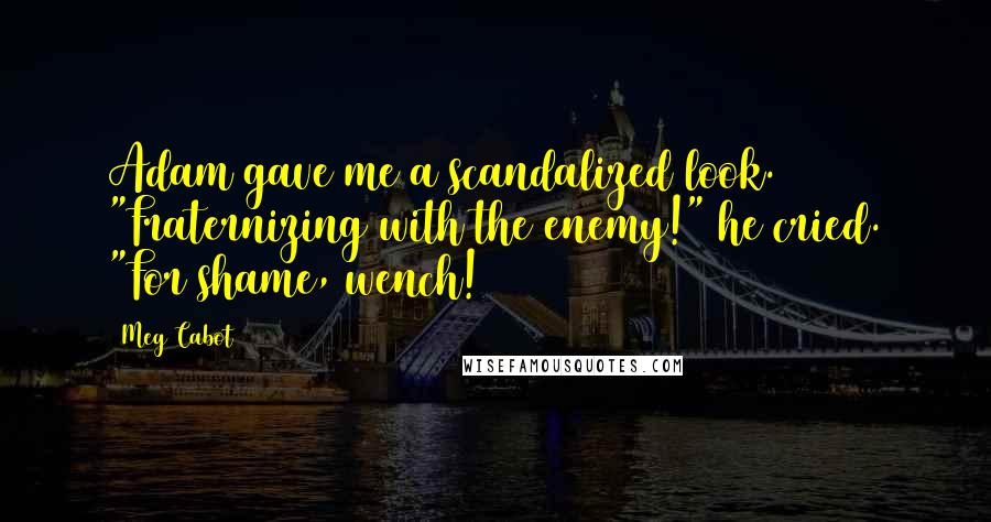 Meg Cabot Quotes: Adam gave me a scandalized look. "Fraternizing with the enemy!" he cried. "For shame, wench!