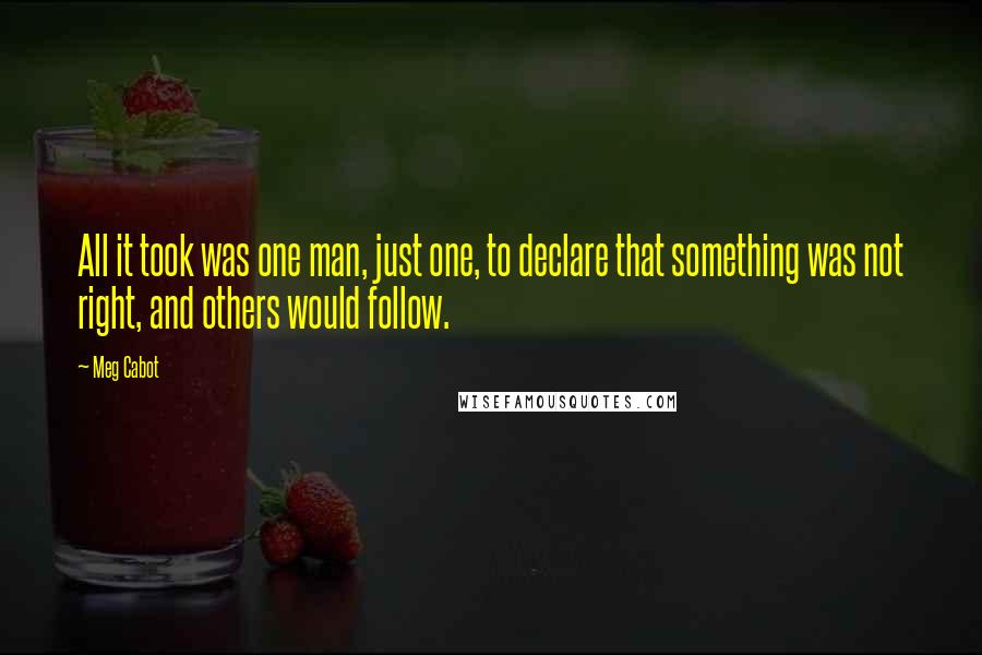 Meg Cabot Quotes: All it took was one man, just one, to declare that something was not right, and others would follow.