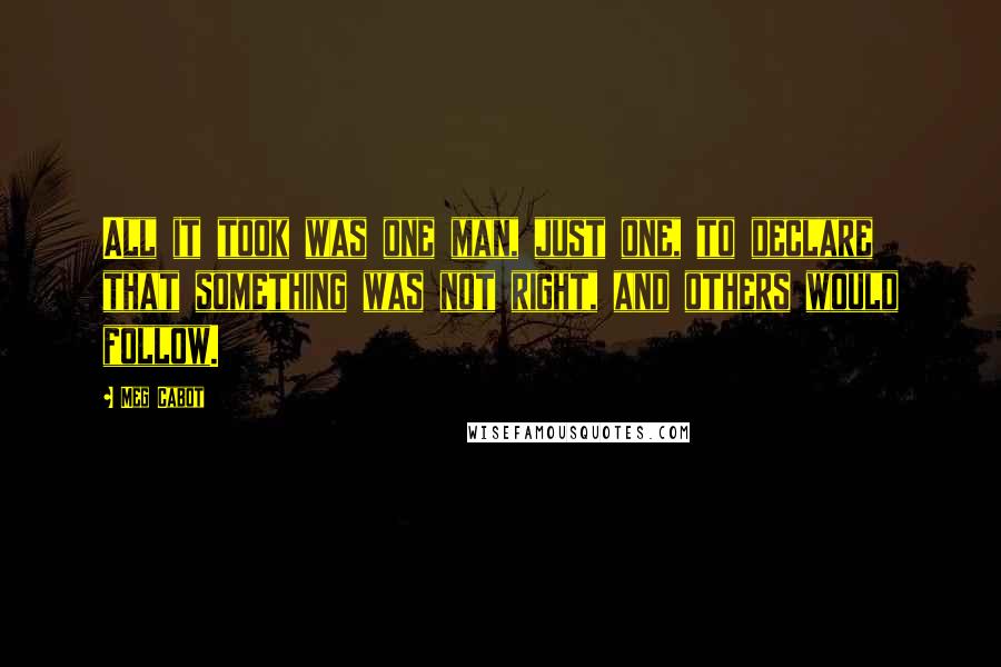 Meg Cabot Quotes: All it took was one man, just one, to declare that something was not right, and others would follow.