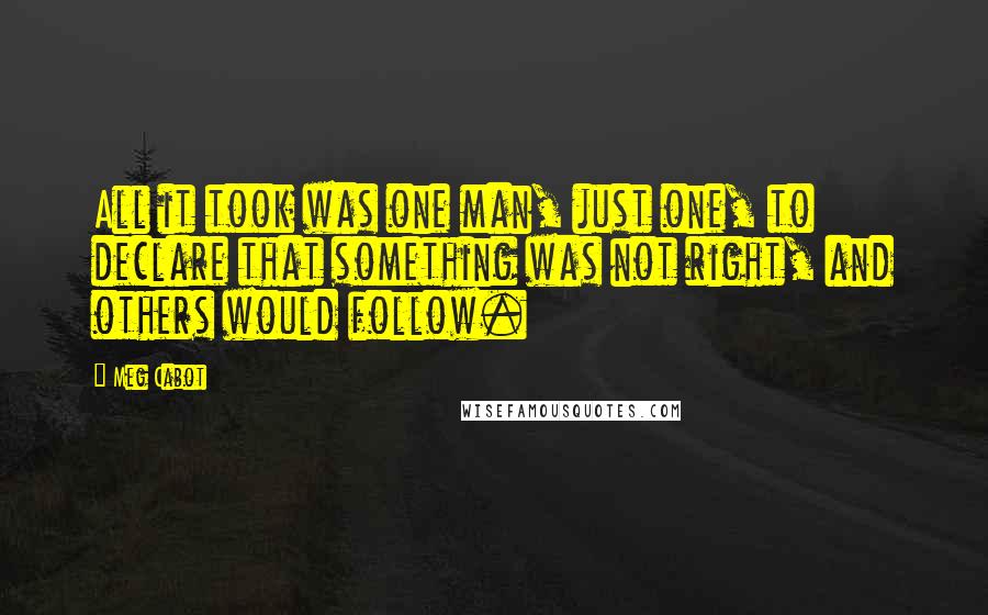 Meg Cabot Quotes: All it took was one man, just one, to declare that something was not right, and others would follow.