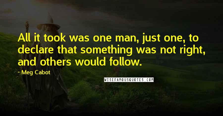 Meg Cabot Quotes: All it took was one man, just one, to declare that something was not right, and others would follow.