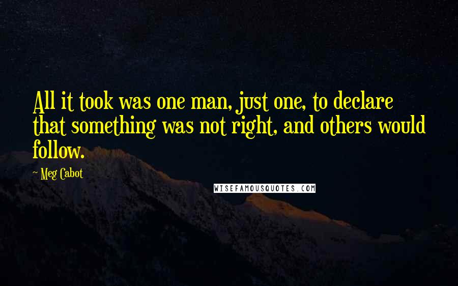 Meg Cabot Quotes: All it took was one man, just one, to declare that something was not right, and others would follow.