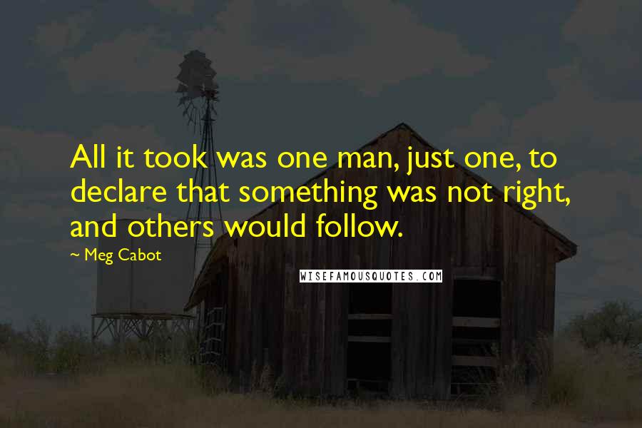 Meg Cabot Quotes: All it took was one man, just one, to declare that something was not right, and others would follow.