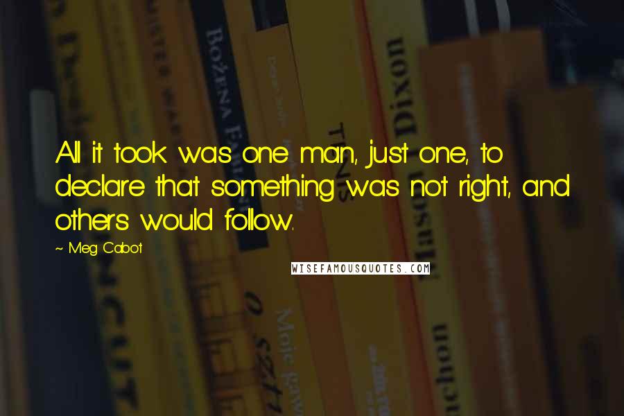 Meg Cabot Quotes: All it took was one man, just one, to declare that something was not right, and others would follow.