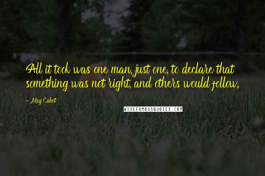 Meg Cabot Quotes: All it took was one man, just one, to declare that something was not right, and others would follow.