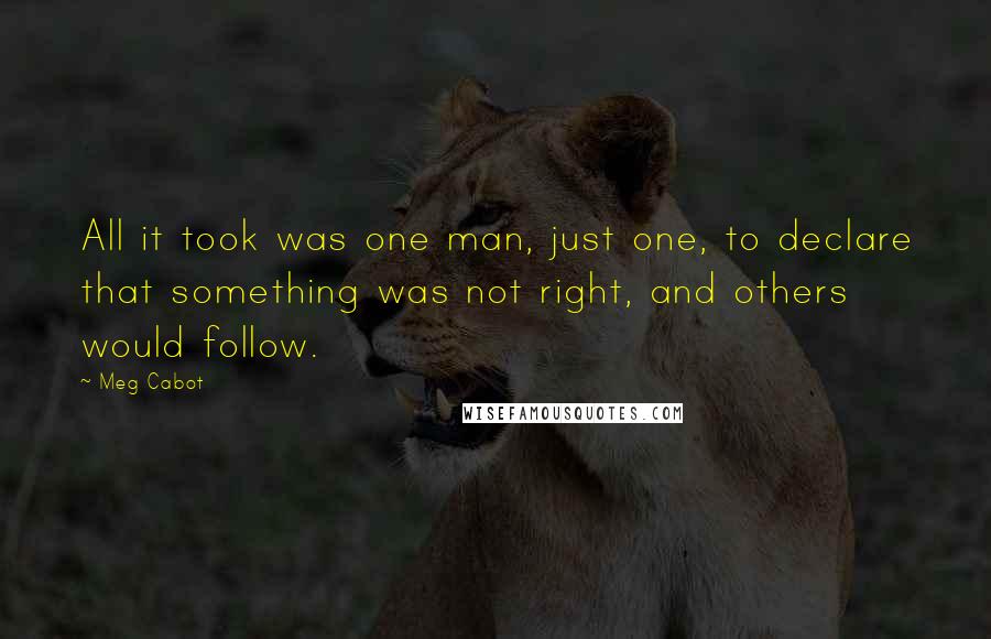 Meg Cabot Quotes: All it took was one man, just one, to declare that something was not right, and others would follow.