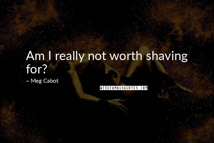 Meg Cabot Quotes: Am I really not worth shaving for?
