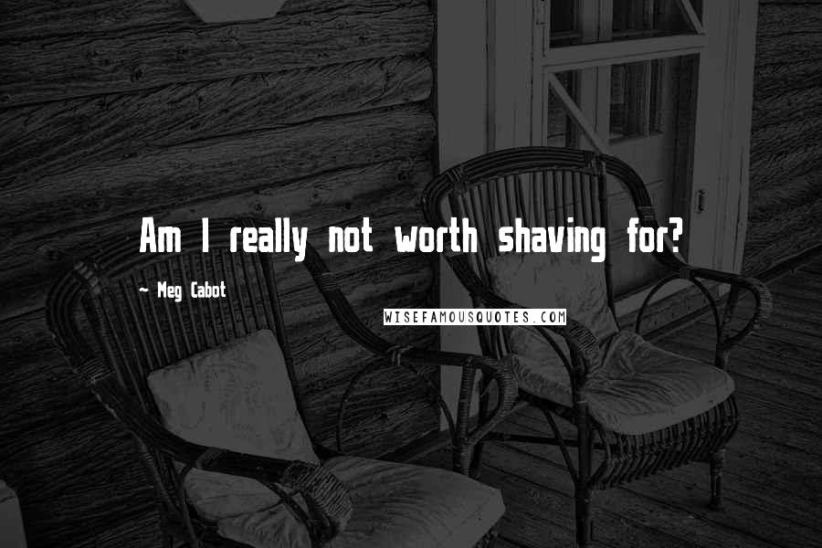 Meg Cabot Quotes: Am I really not worth shaving for?