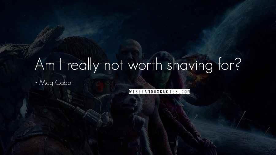 Meg Cabot Quotes: Am I really not worth shaving for?