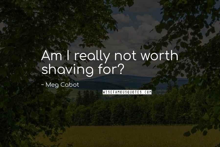 Meg Cabot Quotes: Am I really not worth shaving for?