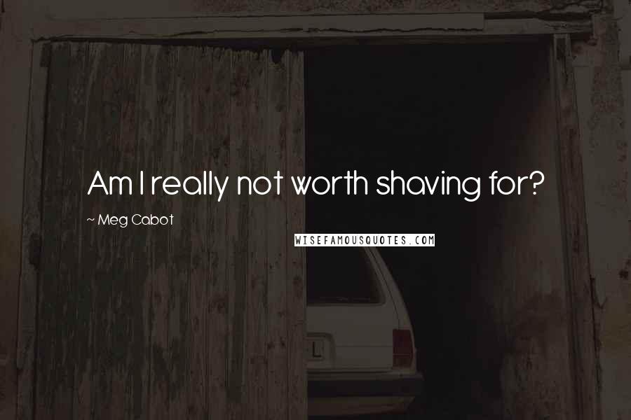 Meg Cabot Quotes: Am I really not worth shaving for?