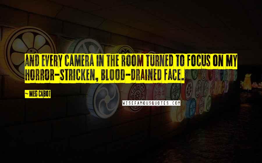 Meg Cabot Quotes: And every camera in the room turned to focus on my horror-stricken, blood-drained face.